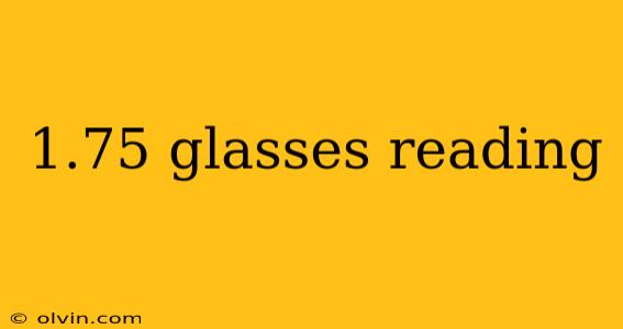 1.75 glasses reading