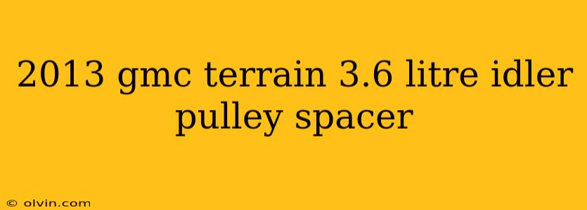 2013 gmc terrain 3.6 litre idler pulley spacer