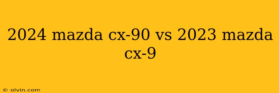 2024 mazda cx-90 vs 2023 mazda cx-9