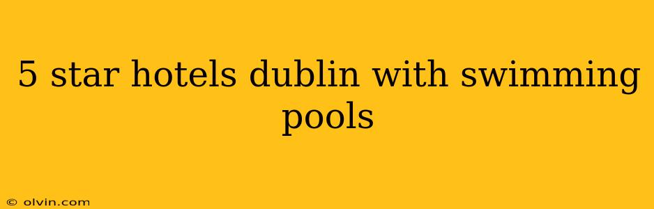 5 star hotels dublin with swimming pools