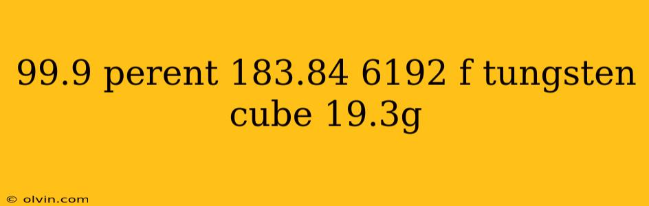 99.9 perent 183.84 6192 f tungsten cube 19.3g