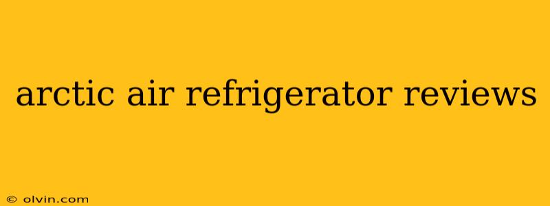 arctic air refrigerator reviews