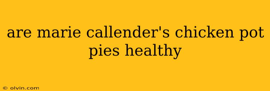 are marie callender's chicken pot pies healthy