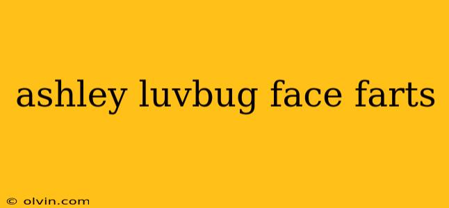 ashley luvbug face farts