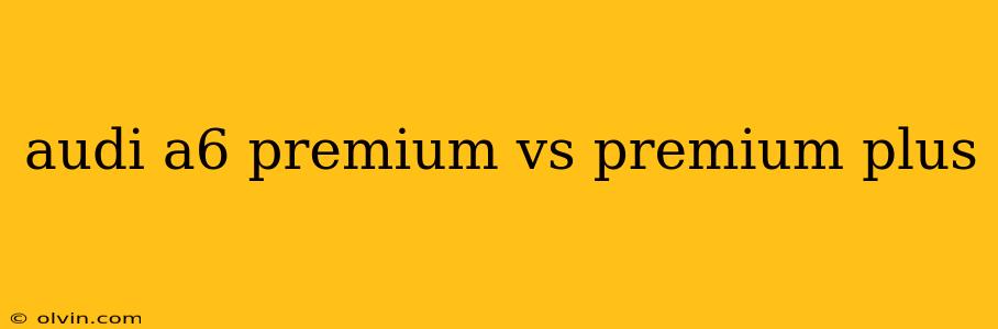 audi a6 premium vs premium plus