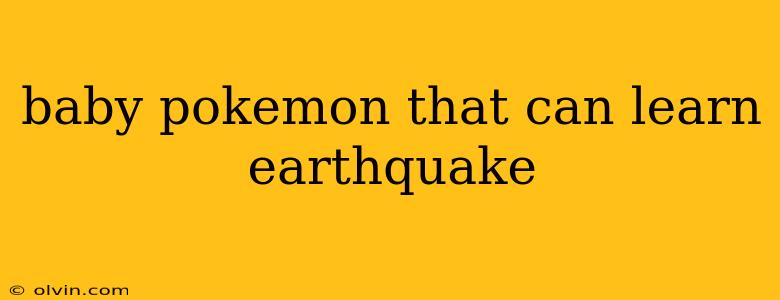 baby pokemon that can learn earthquake