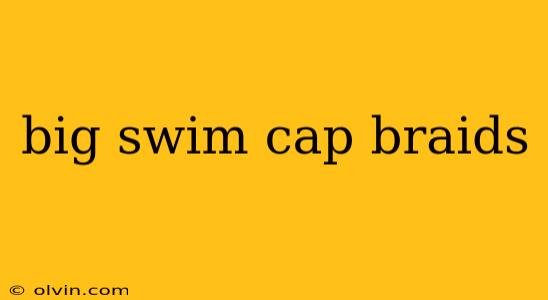 big swim cap braids