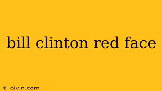 bill clinton red face