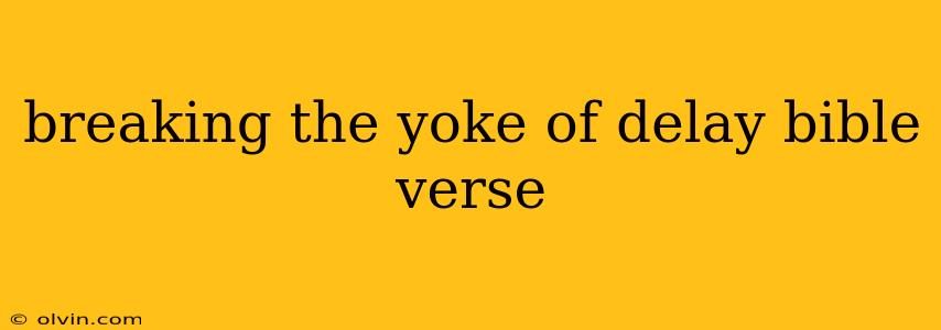 breaking the yoke of delay bible verse