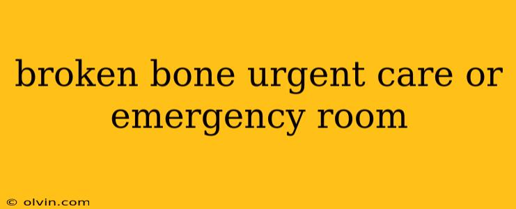 broken bone urgent care or emergency room