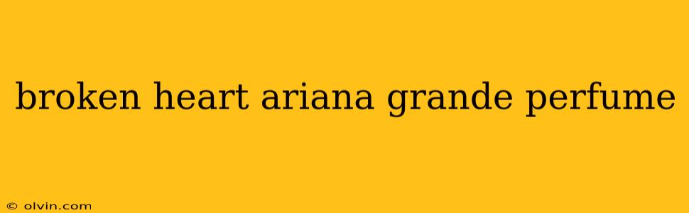 broken heart ariana grande perfume