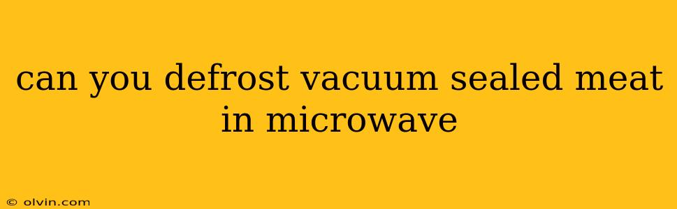 can you defrost vacuum sealed meat in microwave