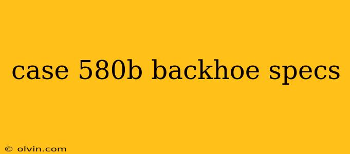 case 580b backhoe specs