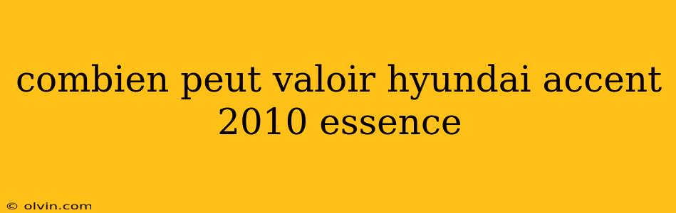 combien peut valoir hyundai accent 2010 essence