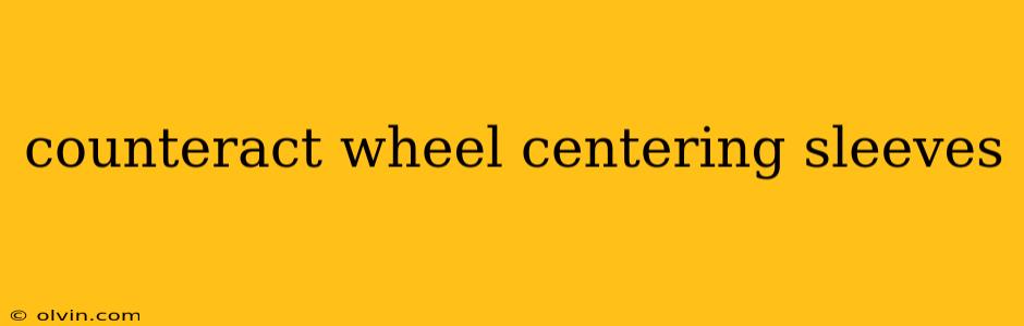 counteract wheel centering sleeves