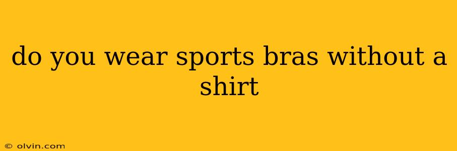 do you wear sports bras without a shirt