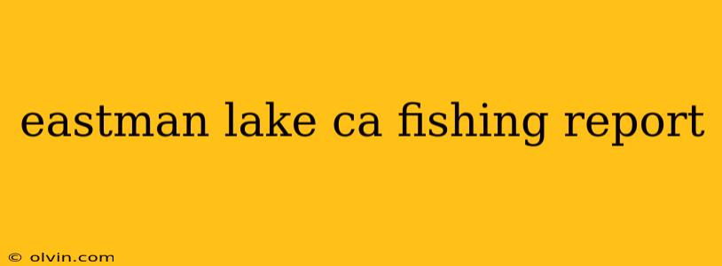 eastman lake ca fishing report