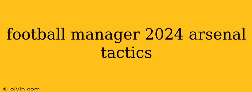 football manager 2024 arsenal tactics