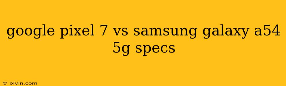 google pixel 7 vs samsung galaxy a54 5g specs