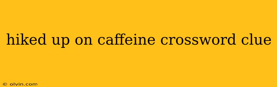 hiked up on caffeine crossword clue