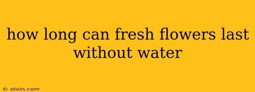 how long can fresh flowers last without water