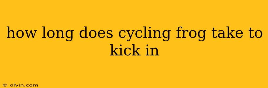 how long does cycling frog take to kick in