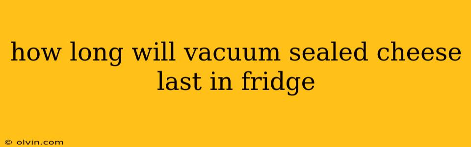 how long will vacuum sealed cheese last in fridge