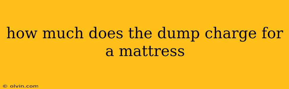 how much does the dump charge for a mattress