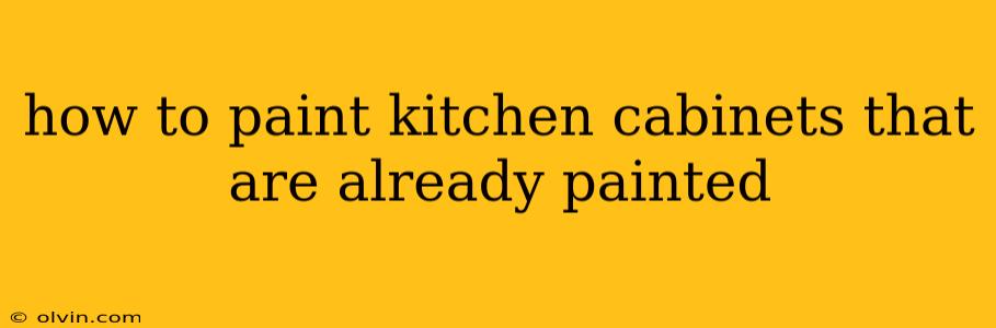 how to paint kitchen cabinets that are already painted