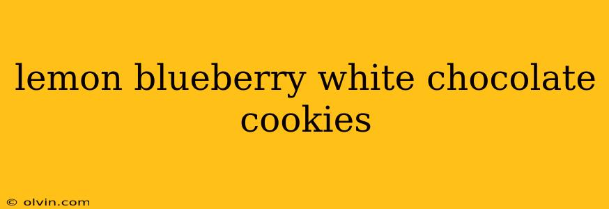 lemon blueberry white chocolate cookies