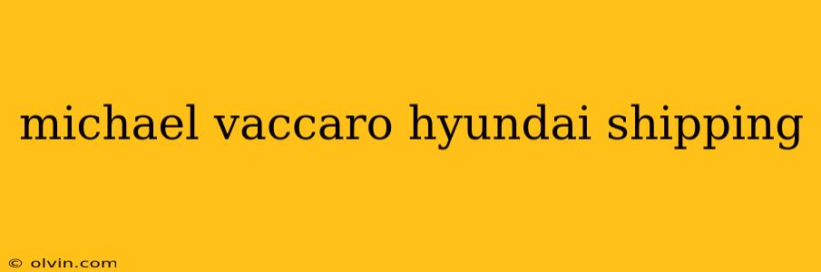 michael vaccaro hyundai shipping