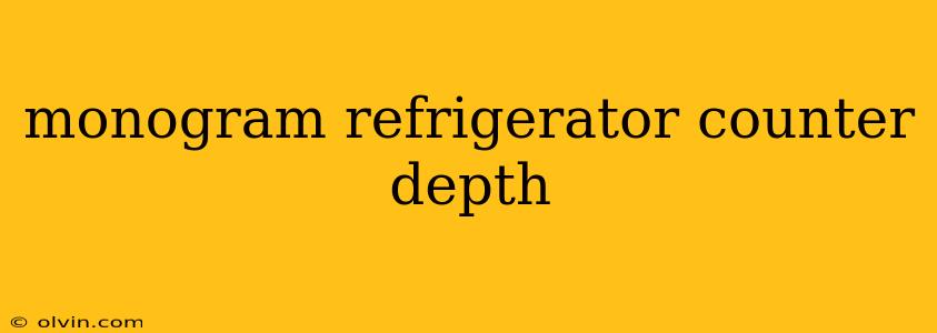 monogram refrigerator counter depth