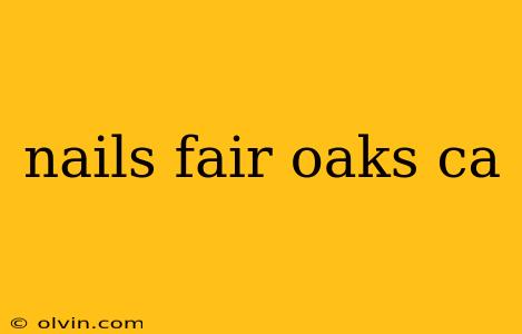 nails fair oaks ca