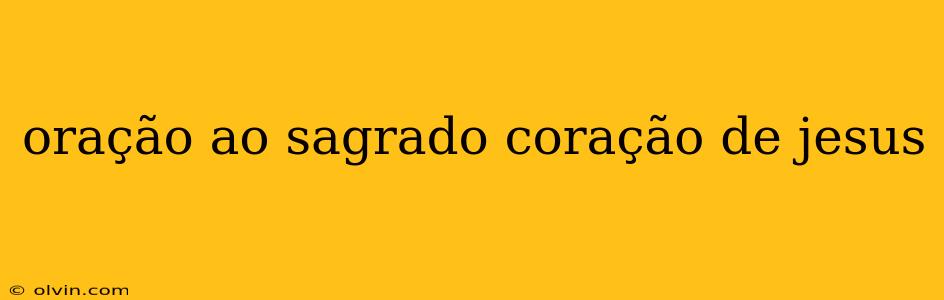 oração ao sagrado coração de jesus