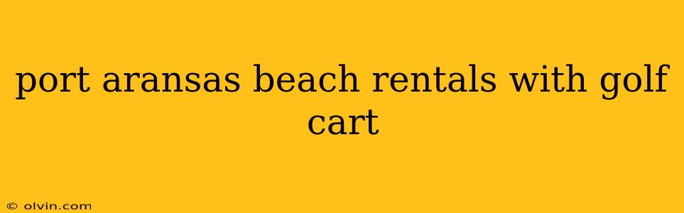 port aransas beach rentals with golf cart