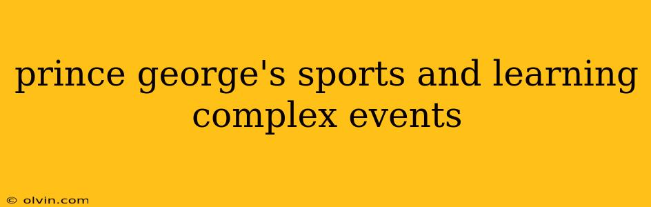 prince george's sports and learning complex events