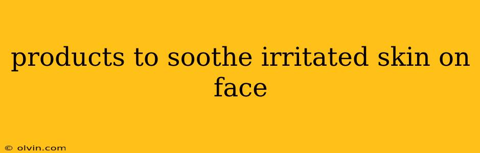 products to soothe irritated skin on face