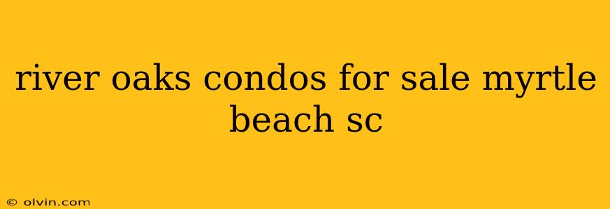 river oaks condos for sale myrtle beach sc