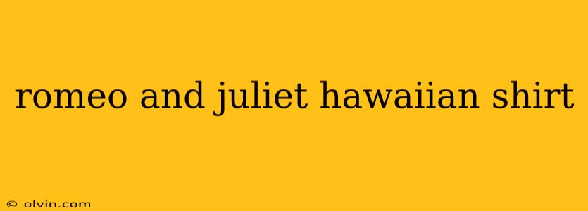 romeo and juliet hawaiian shirt