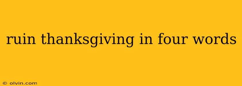 ruin thanksgiving in four words