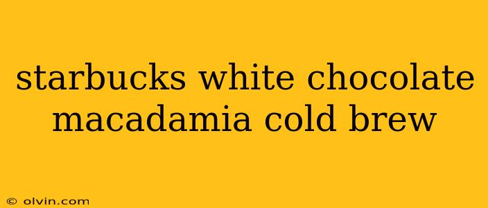 starbucks white chocolate macadamia cold brew