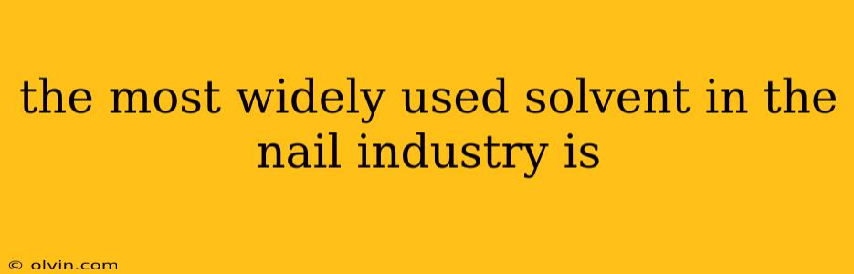 the most widely used solvent in the nail industry is