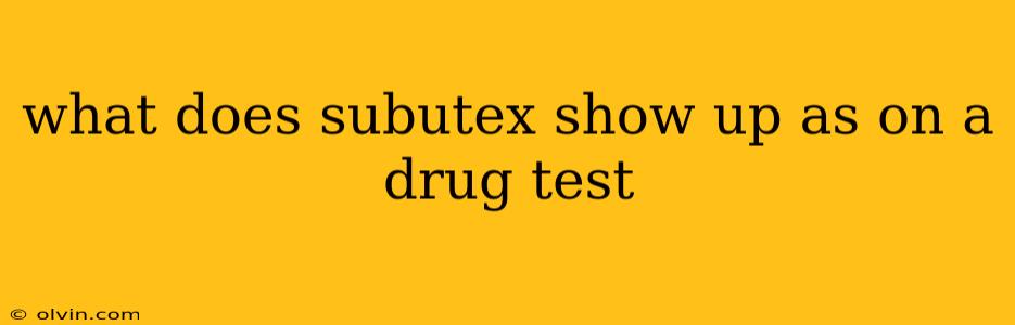 what does subutex show up as on a drug test